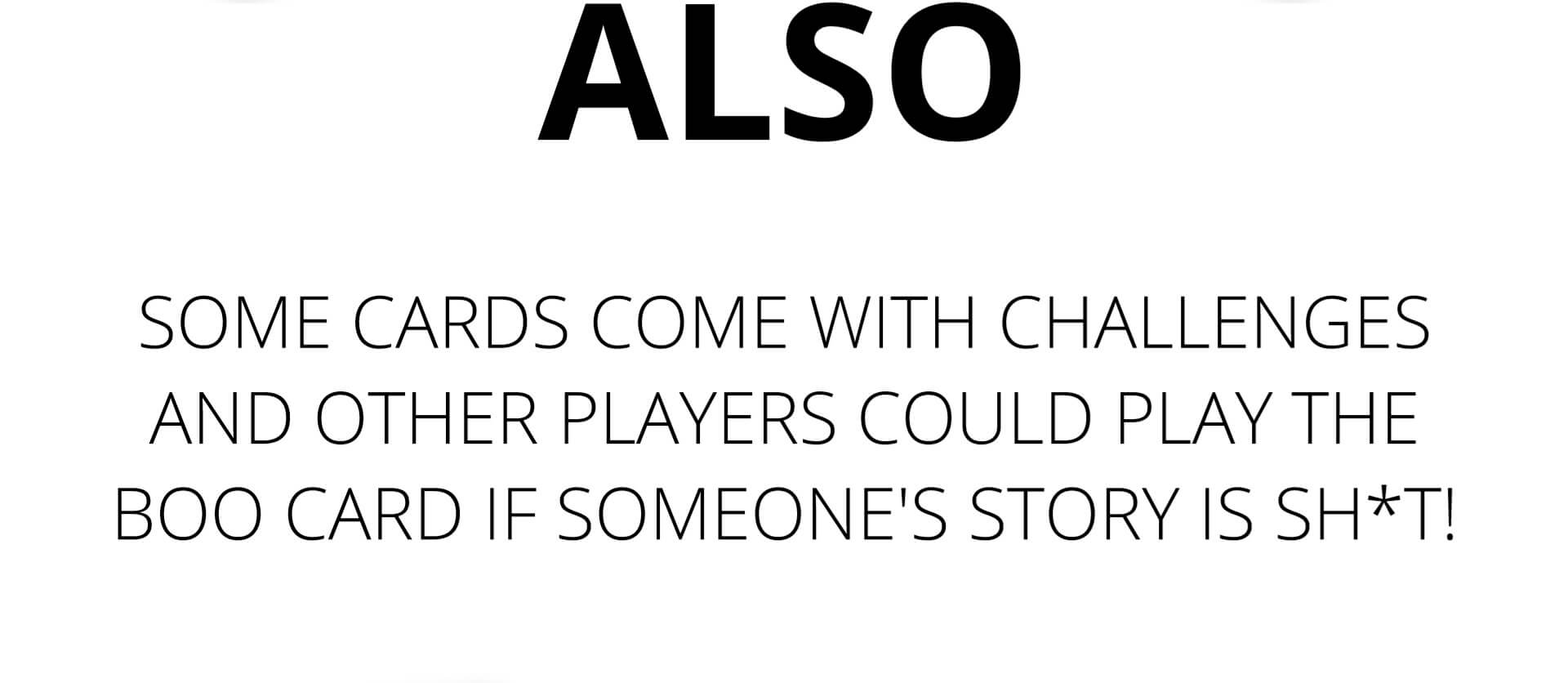 Also - Some cards come with challenged and other players could play the Boo card if someone's story is sh*t!